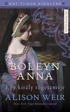 Alison Weir - Boleyn Anna - Egy király rögeszméje [eKönyv: epub, mobi]