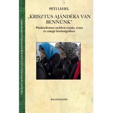 Peti Lehel - Peti Lehel: "Krisztus ajándéka van bennünk"  Pünkösdizmus moldvai román, roma és csángó közösségekben