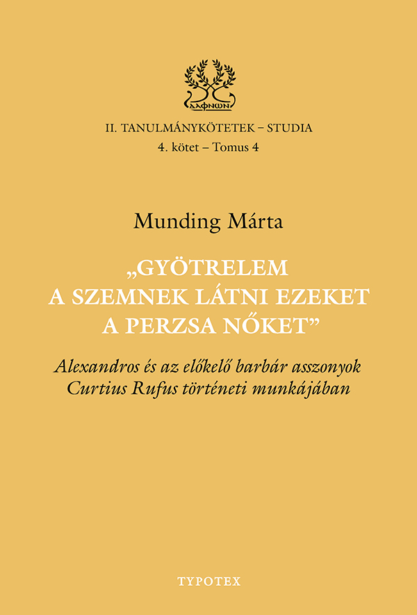 Munding Márta - Gyötrelem a szemnek látni ezeket a perzsa nőket - Alexandros és az előkelő barbár asszonyok Curtius Rufus történeti munkájában [eKönyv: pdf]