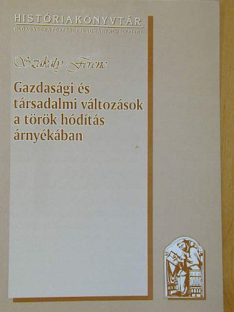 Szakály Ferenc - Gazdasági és társadalmi változások a török hódítás árnyékában [antikvár]