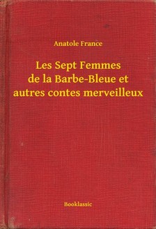 Anatole France - Les Sept Femmes de la Barbe-Bleue et autres contes merveilleux [eKönyv: epub, mobi]