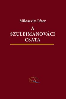 Milosevits Péter - A szulejmanováci csata. Háborús-fantasztikus regény