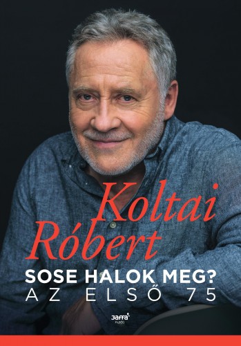 KOLTAI RÓBERT - Sose halok meg? - Az első 75 [eKönyv: epub, mobi]