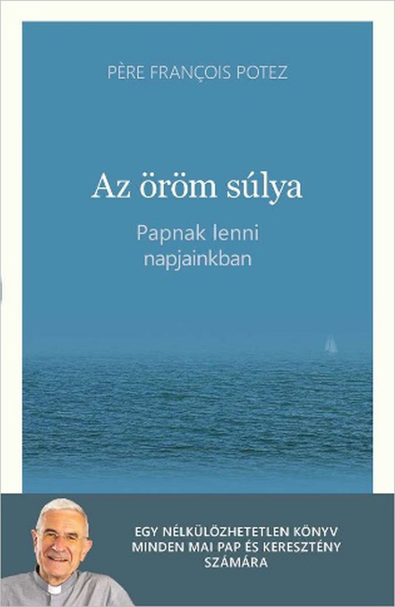 Pére François Potez - Az öröm súlya - Papnak lenni napjainkban