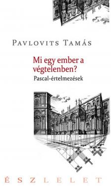 Pavlovits Tamás - Mi egy ember a végtelenben? Pascal-értelmezések