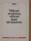 Szamuely László - Változó struktúra, változó ipari társadalom [antikvár]
