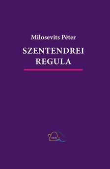 Milosevits Péter - Szentendrei regula. Szabad- és énekelhető versek