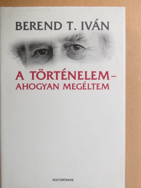 Berend T. Iván - A történelem - ahogyan megéltem [antikvár]