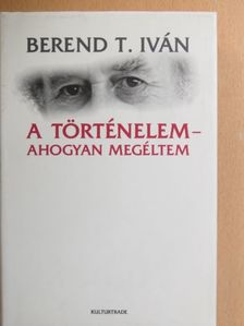 Berend T. Iván - A történelem - ahogyan megéltem [antikvár]