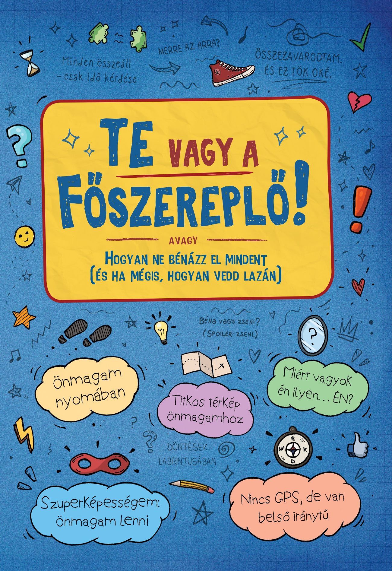 Lengyel Orsolya - Te vagy a főszereplő! avagy Hogyan ne bénázz el mindent  (és ha mégis, hogyan vedd lazán)
