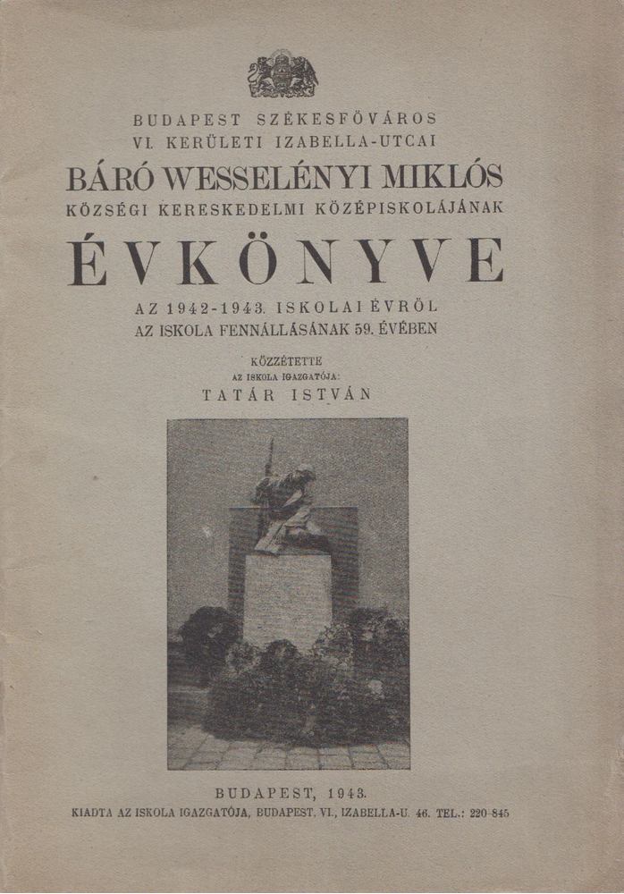 Tatár István - Budapest székesfőváros VI. kerületi Izabella-utcai Báró Wesselényi Miklós Községi Fiú Felső Kereskedelmi Iskolájának évkönyve az 1942-1943. iskolai évről az iskola fennállásának 59. évében [antikvár]