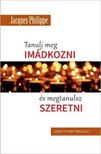 Jacques Philippe - Tanulj meg imádkozni és megtanulsz szeretni