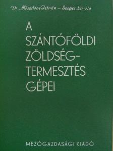 Dr. Mészáros István - A szántóföldi zöldségtermesztés gépei [antikvár]
