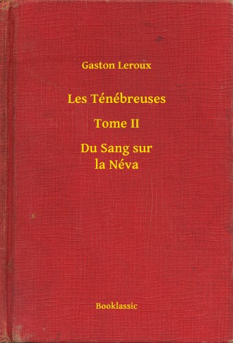 Gaston Leroux - Les Ténébreuses - Tome II - Du Sang sur la Néva [eKönyv: epub, mobi]