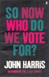 John Harris - So Now Who Do We Vote For? [antikvár]