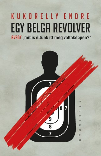 Kukorelly Endre - Egy belga revolver - avagy mit is éltünk itt meg voltaképpen? [eKönyv: epub, mobi]