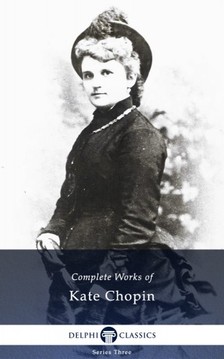 Kate Chopin - Delphi Complete Works of Kate Chopin (Illustrated) [eKönyv: epub, mobi]