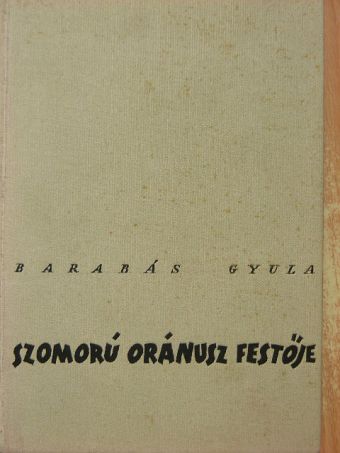 Barabás Gyula - Szomorú Oránusz festője [antikvár]