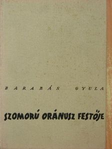 Barabás Gyula - Szomorú Oránusz festője [antikvár]