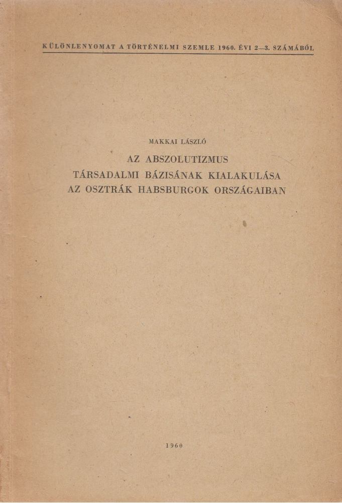 MAKKAI LÁSZLÓ - Az abszolutizmus társadalmi bázisának kialakulása az osztrák Habsburgok országaiban [antikvár]