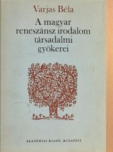 Varjas Béla - A magyar reneszánsz irodalom társadalmi gyökerei [antikvár]