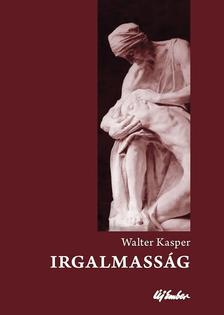 Walter Kasper - IrgalmasságAz evangélium alapfogalma - a keresztény élet kulcsa