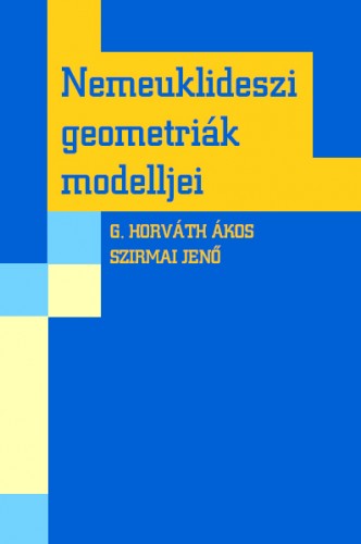 G. HORVÁTH ÁKOS-SZIRMAI JENŐ - Nemeuklideszi geometriák modelljei [eKönyv: pdf]