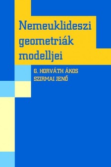 G. HORVÁTH ÁKOS-SZIRMAI JENŐ - Nemeuklideszi geometriák modelljei [eKönyv: pdf]