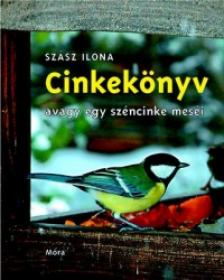 Szász Ilona - Cinkekönyv, avagy egy széncinke meséi