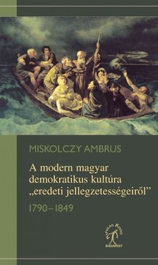 Miskolczy Ambrus - A modern magyar demokratikus kultúra ,,eredeti jellegzetességeiről&quot;, 1790-1849 [eKönyv: epub, mobi]