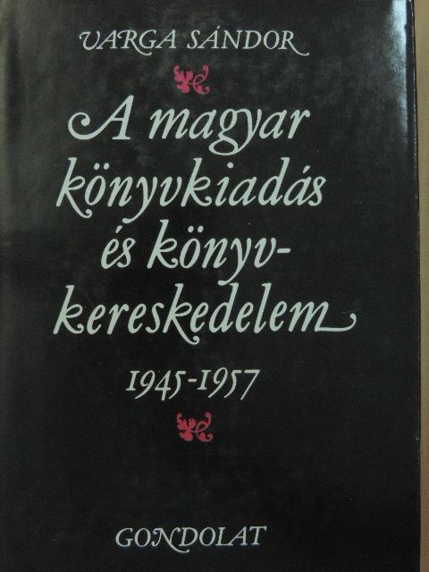 Varga Sándor - A magyar könyvkiadás és könyvkereskedelem 1945-1957 [antikvár]