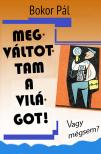 Bokor Pál - Megváltottam a világot! - Vagy mégsem? [eKönyv: epub, mobi]
