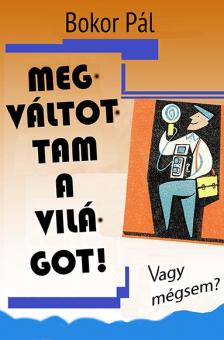 Bokor Pál - Megváltottam a világot! - Vagy mégsem? [eKönyv: epub, mobi]