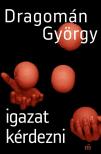 DRAGOMÁN GYÖRGY - Igazat kérdezni