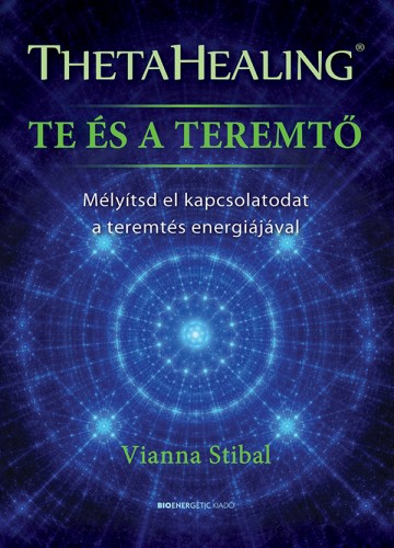 Vianna Stibal - ThetaHealing - Te és a teremtő - Mélyítsd el kapcsolatodat a teremtés energiájával [eKönyv: epub, mobi]