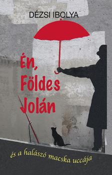 Dézsi Ibolya - Én, Földes Jolán - és a halászó macska uccája [eKönyv: epub, mobi]