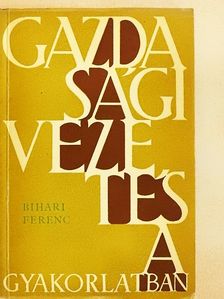 Bihari Ferenc - Gazdasági vezetés a gyakorlatban [antikvár]