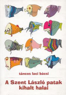 TÁNCOS LACI BÁCSI - A Szent László patak kihalt halai [antikvár]