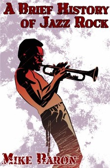 Mike Baron - A Brief History of Jazz Rock [eKönyv: epub, mobi]