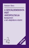 Varsányi Erika - A Szociáldemokrata Párt várospolitikája Budapesten a két világháború között  [eKönyv: epub, mobi]