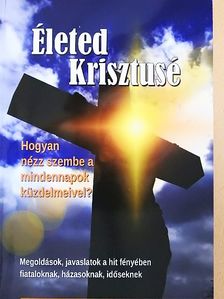 Életed Krisztusé - Hogyan nézz szembe a mindennapok küzdelmeivel? [antikvár]