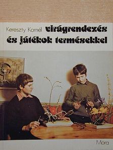 Kereszty Kornél - Virágrendezés és játékok termésekkel [antikvár]