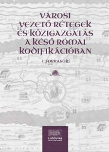 Illés Imre Áron - Városi vezető rétegek és közigazgatás a késő római kodifikációban I. Források [eKönyv: pdf]