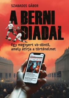 Szabados Gábor - A berni diadal - Egy megnyert vb-döntő, amely átírja a történelmet