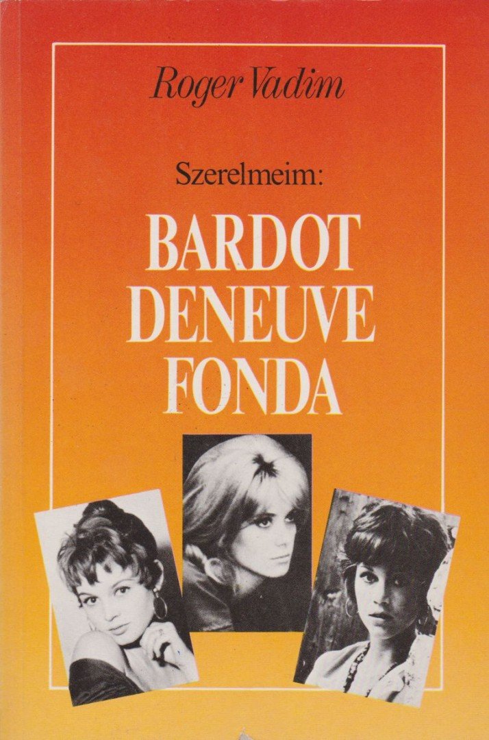 VADIM, ROGER - Szerelmeim: Bardot, Deneuve, Fonda [antikvár]