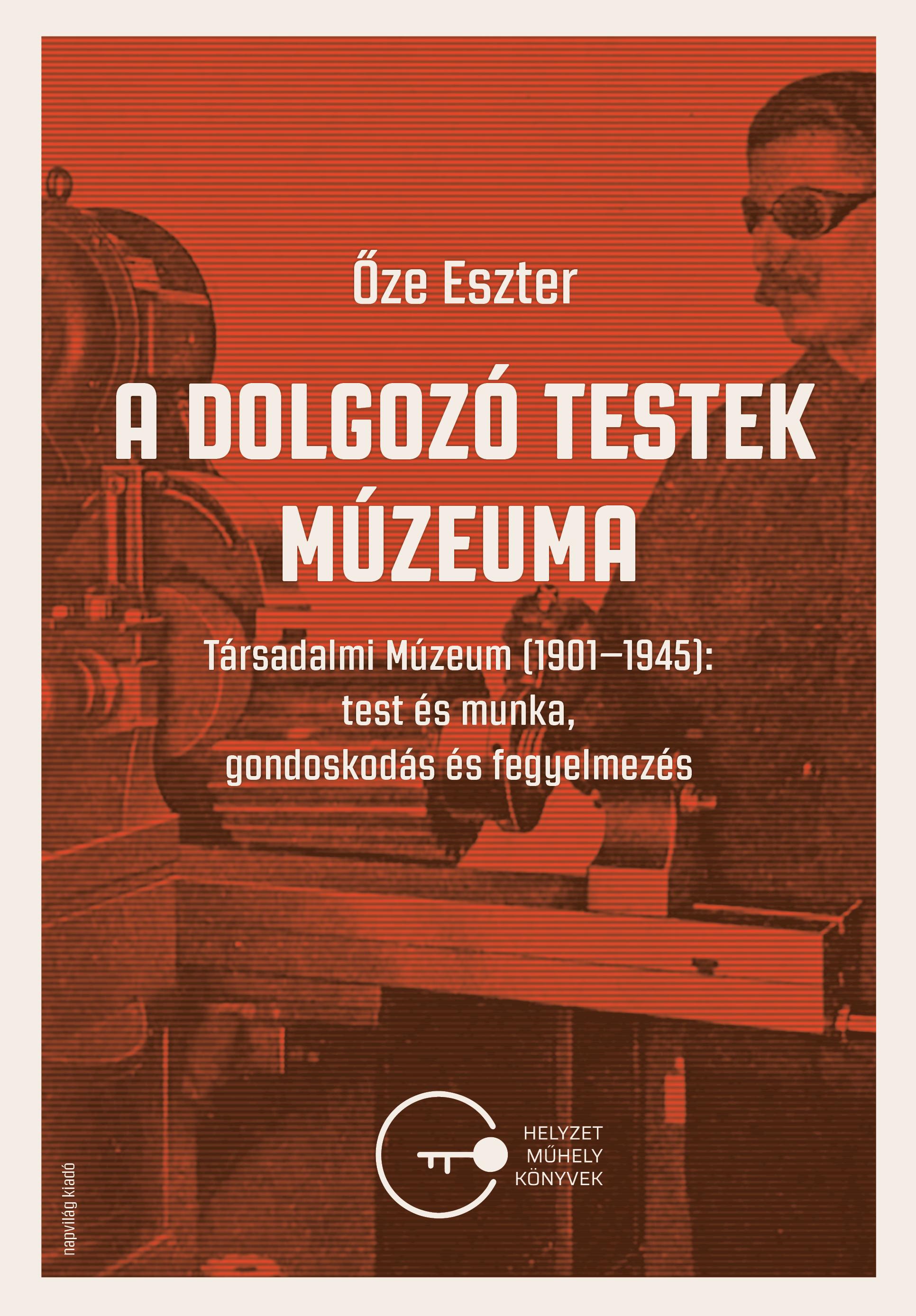 Őze Eszter - A dolgozó testek múzeuma. Társadalmi Múzeum (1901-1945): test és munka, gondoskodás és fegyelmezés