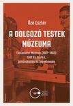 Őze Eszter - A dolgozó testek múzeuma. Társadalmi Múzeum (1901-1945): test és munka, gondoskodás és fegyelmezés