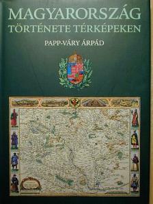 Papp-Váry Árpád - Magyarország története térképeken [antikvár]