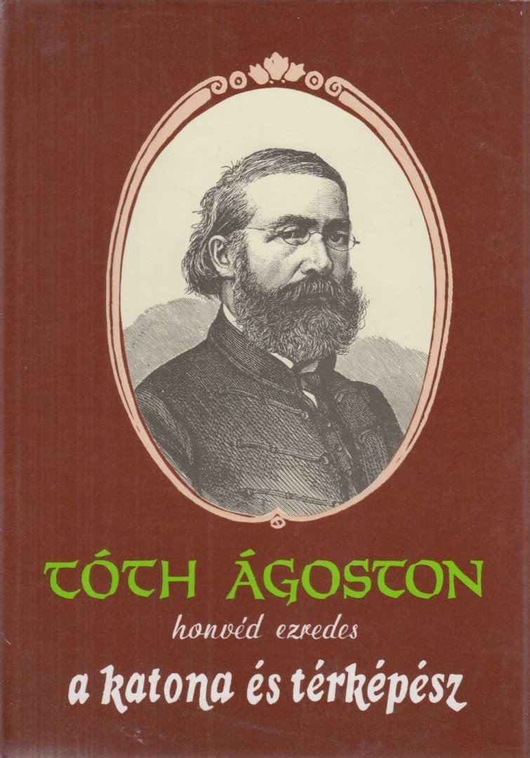 Tóth Ágoston - Tóth Ágoston honvéd ezredes a katona és térképész [antikvár]