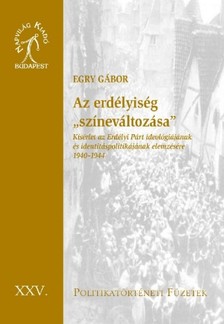 Egry Gábor - Az erdélyiség színeváltozása. Kísérlet az Erdélyi Párt ideológiájának és identitáspolitikájának elemzésére 1940-1944  [eKönyv: epub, mobi]